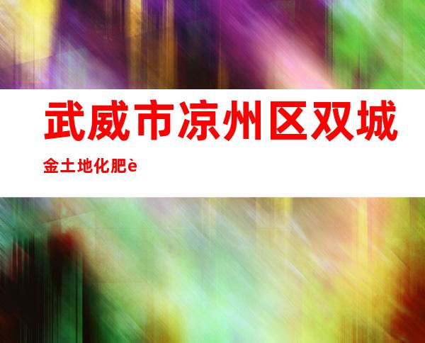 武威市凉州区双城金土地化肥超市